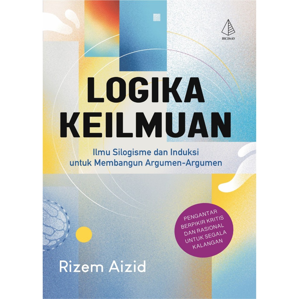 Buku Logika Keilmuan ; Ilmu Silogisme dan Induksi untuk Membangun Argumen-argumen