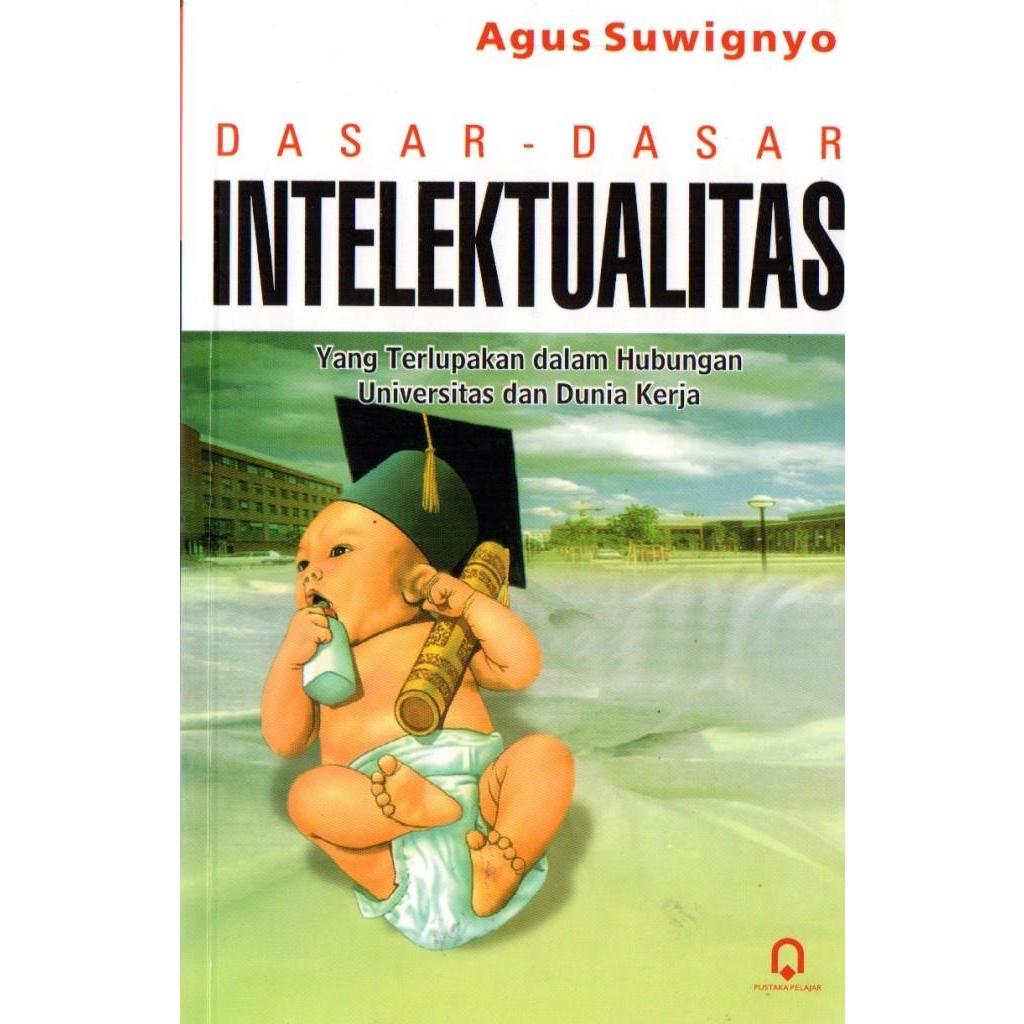 Dasar Dasar Intelektualitas - yang Terlupakan dalam Hubungan Universitas dan Dunia Kerja - Agus Suwi