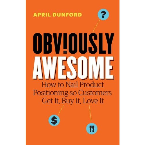 

Obviously Awesome: How to Nail Product Positioning so..April Dunford