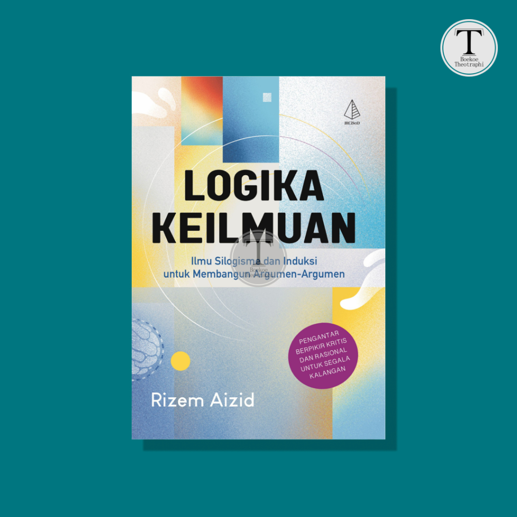 LOGIKA KEILMUAN; Ilmu Silogisme dan Induksi untuk Membangun Argumen-Argumen - Rizem Aizid