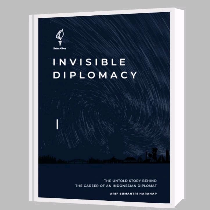 Invisible Diplomacy ; The Untold Story Behind The Career of An Indonesian Diplomat - Arif Sumantri H