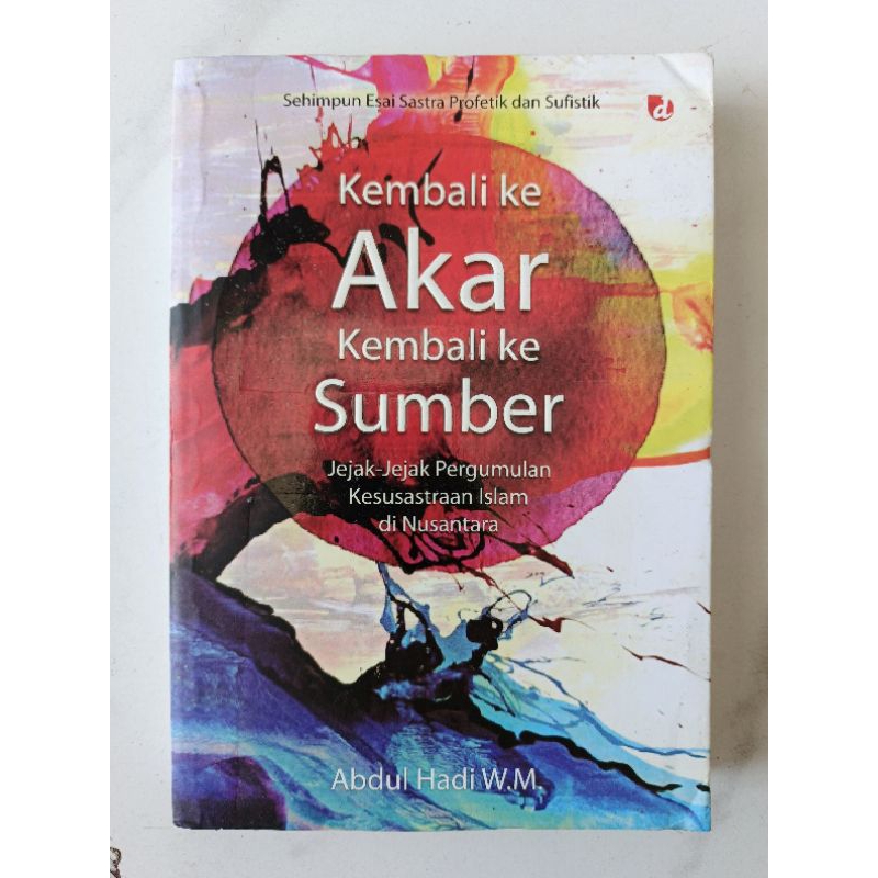 Buku Kembali Ke Akar Kembali Ke Sumber : Jejak-Jejak Pergumulan Kesusastraan Islam Di Indonesia