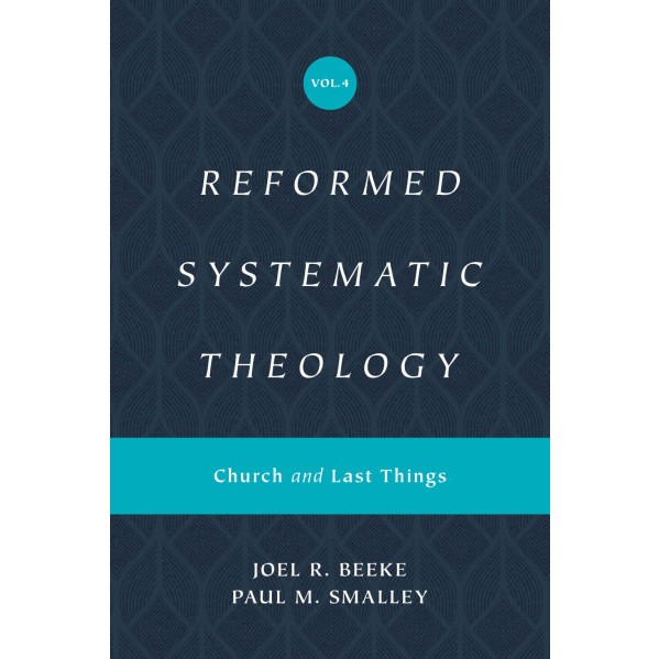

Reformed Systematic Theology, Volume 4: Church and Last Things Joel Beeke & Paul M. Smalley