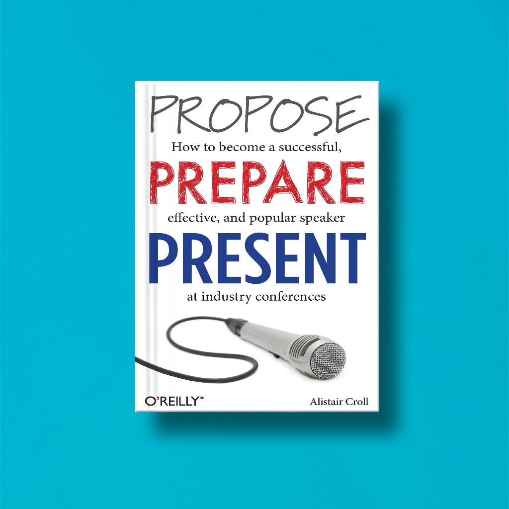 

(Eng) Propose, Prepare, Present: How To Become A Successful, Effective, and Popular Speaker At Industry Conferences by Alistair Croll