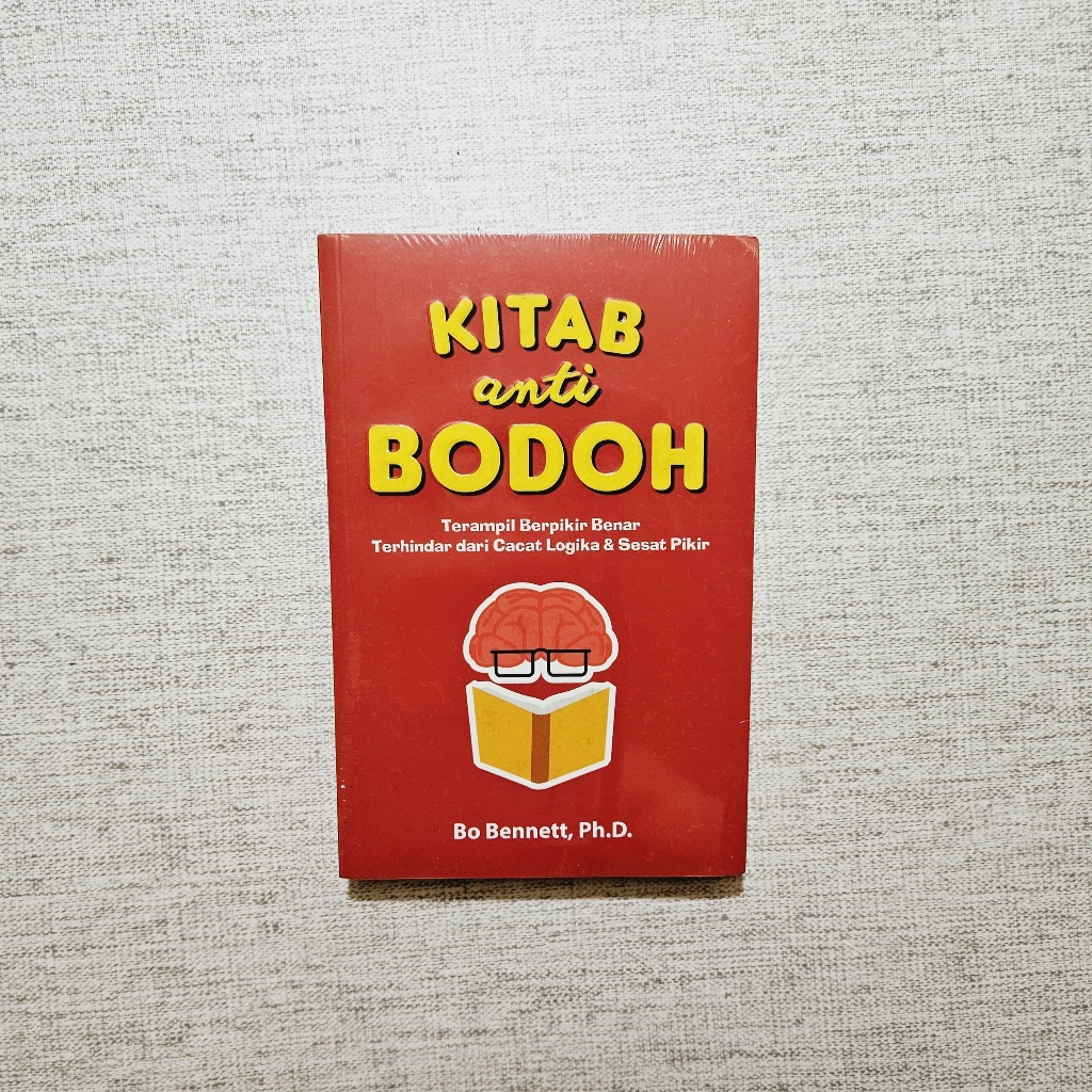 Buku Kitab Anti Bodoh Terampil Berpikir Benar, Terhindar dari Cacat Logika & Sesat Pikir: Bo Bennett