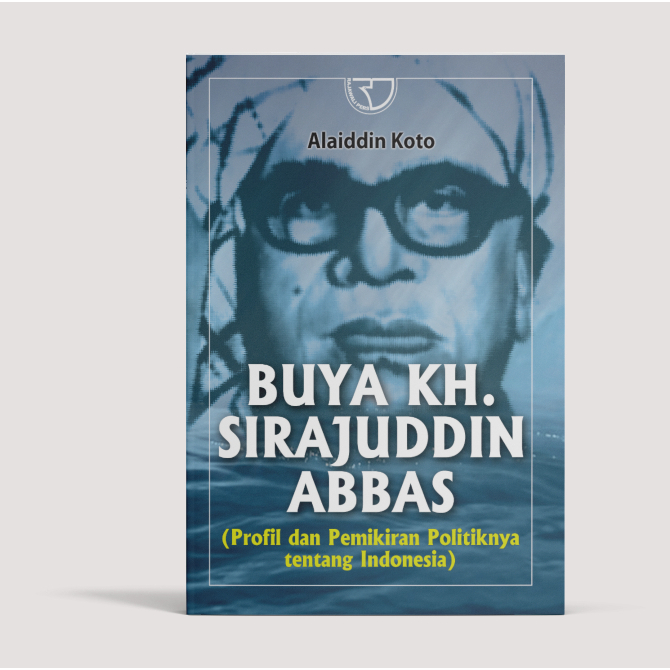 Buku Buya KH. Sirajuddin Abbas (Profil dan Pemikiran Politiknya tentang Indonesia) – Alaidin Koto