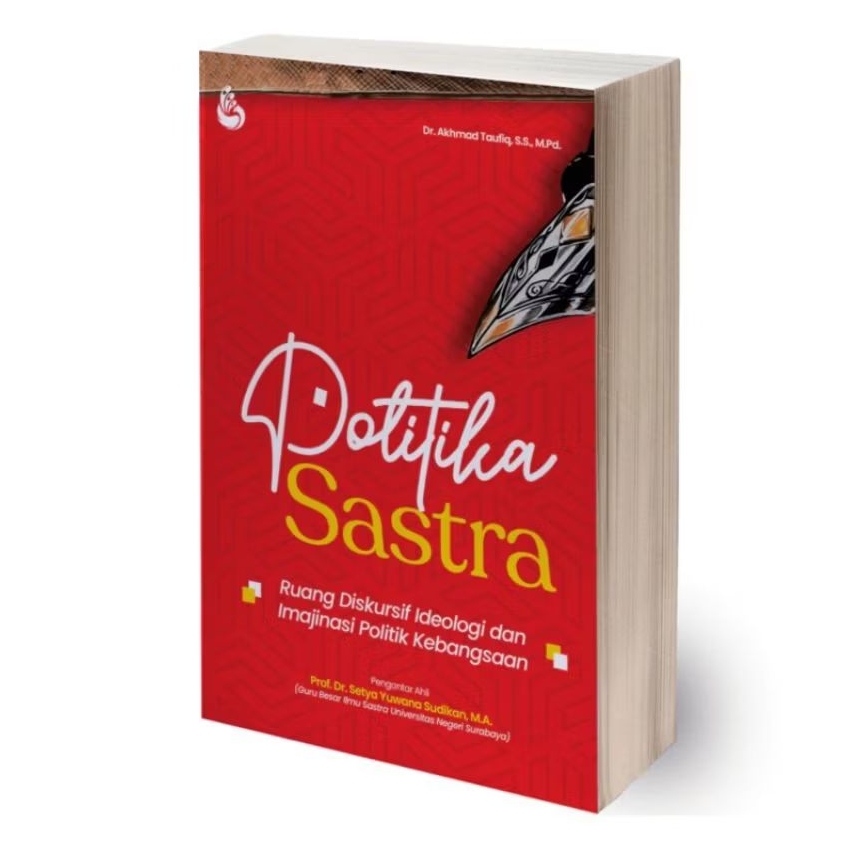 Politika Sastra ; Ruang Diskursif Ideologi dan Imajinasi Politik Kebangsaan - Dr. Akhmad Taufiq, S.S
