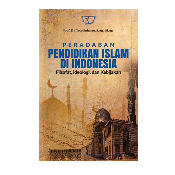 Peradaban Pendidikan Islam Di Indonesia: Filsafat, Ideologi, dan Kebijakan RAJAGRAFINDO