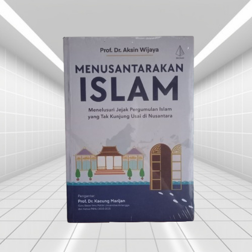 Buku Menusantarakan Islam - Jejak Pergumulan Islam yang Tak Kunjung Usai di Nusantara - Aksin Wijaya