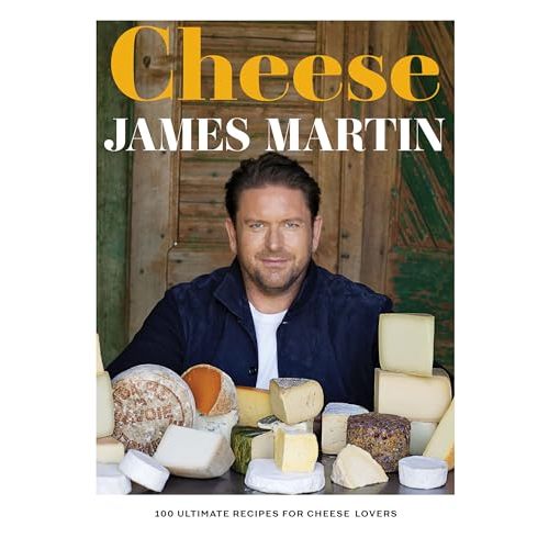 Cheese • 100 Ultimate Recipes for Cheese Lovers James Martin