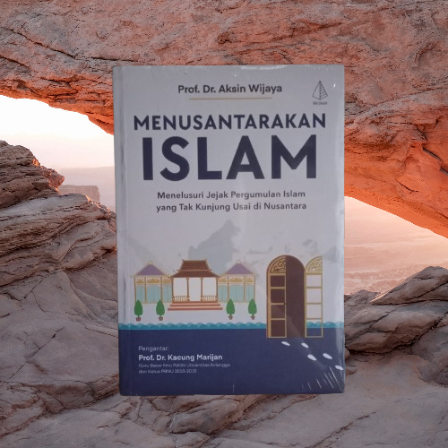 Buku Menusantarakan Islam - Jejak Pergumulan Islam yang Tak Kunjung Usai di Nusantara - Aksin Wijaya