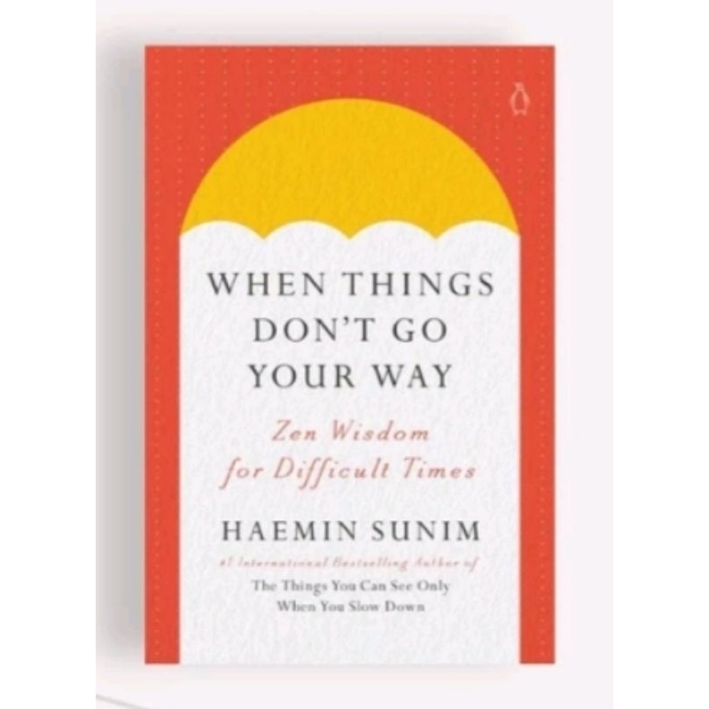 

WHEN THINGS DON'T GO YOUR WAY : ZEN WISDOM FOR DIFFICULT TIMES BY HAEMIN SUNIM