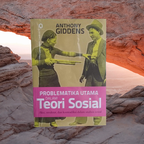 Buku Problematika Utama dalam Teori Sosial - Aksi Struktur & Kontradiksi dalam Analisis Sosial ORI