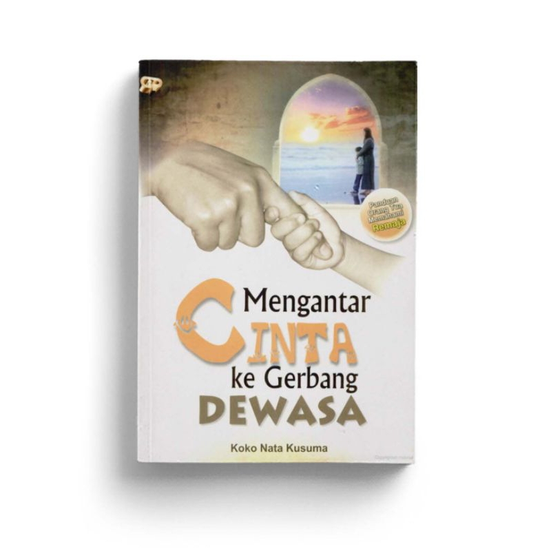 MENGANTAR CINTA KE GERBANG DEWASA: Panduan Orang tua Memahami Remaja karya Koko Nata Kusuma