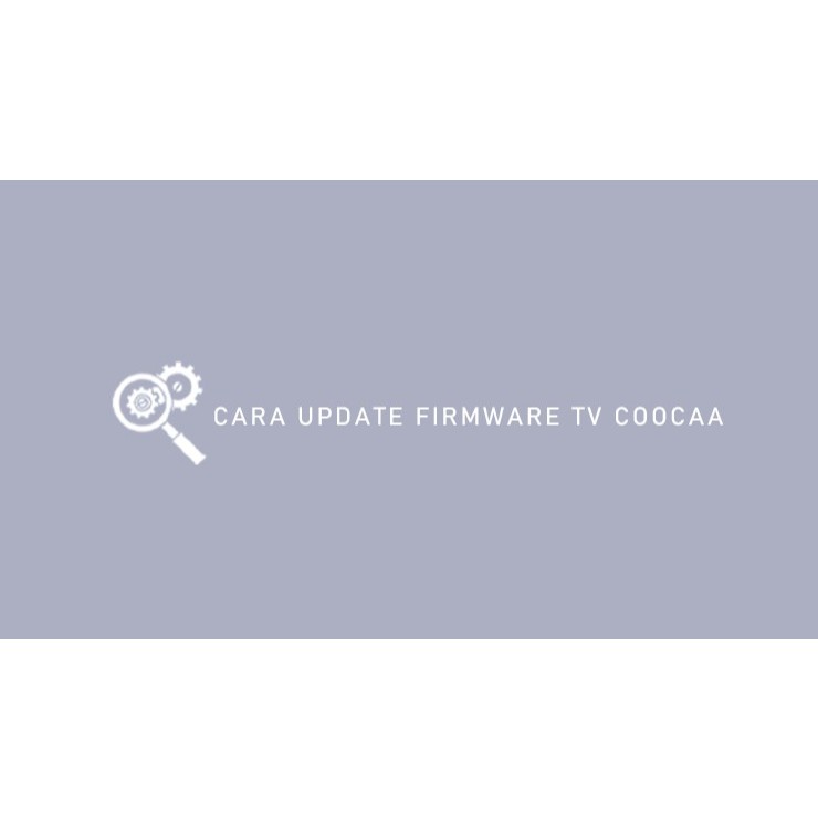Firmware TV Coocaa 32S3G 40S3G 43S3G