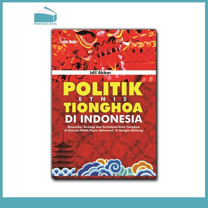 Politik Etnis Tionghoa Di Indonesia: Dinamika, Strategi dan Partisipasi Etnis Tionghoa di Kancah Pol