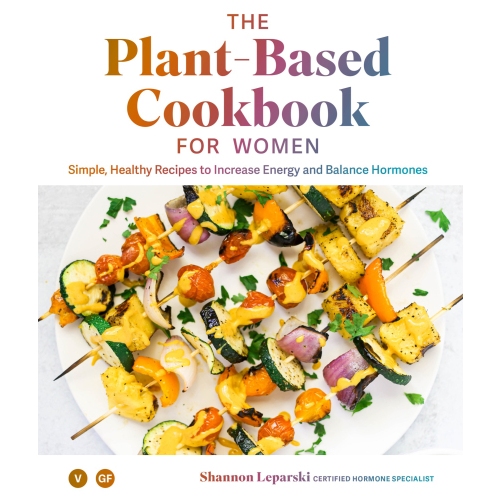 

The Plant Based Cookbook for Women: Simple, Healthy Recipes to Increase Energy and Balance Hormones Shannon Leparski