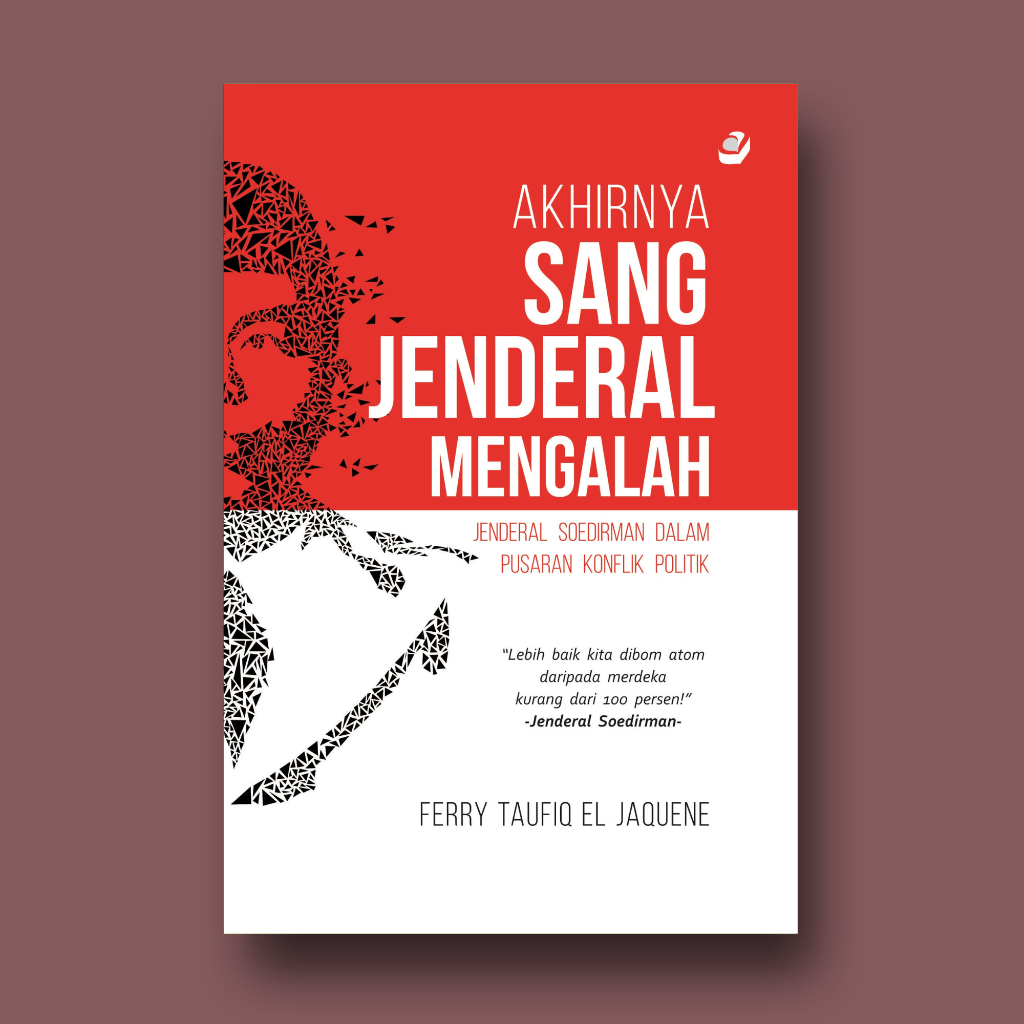 AKHIRNYA SANG JENDRAL MENGALAH Jendral Soedirman dalam Pusaran Konflik Politik