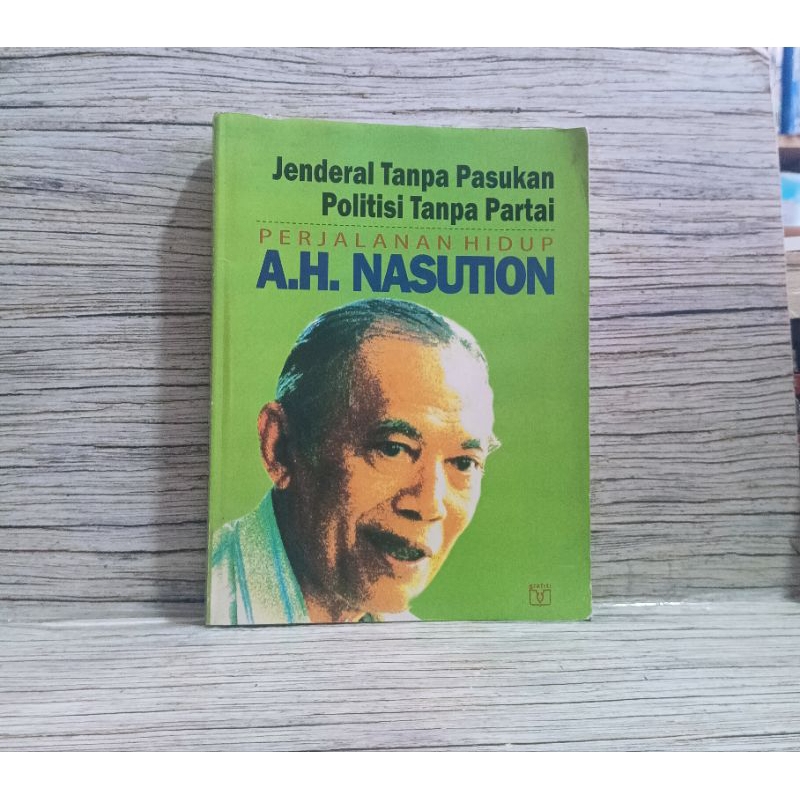 Jenderal Tanpa Pasukan Politisi Tanpa Partai Perjalanan Hidup AH Nasution