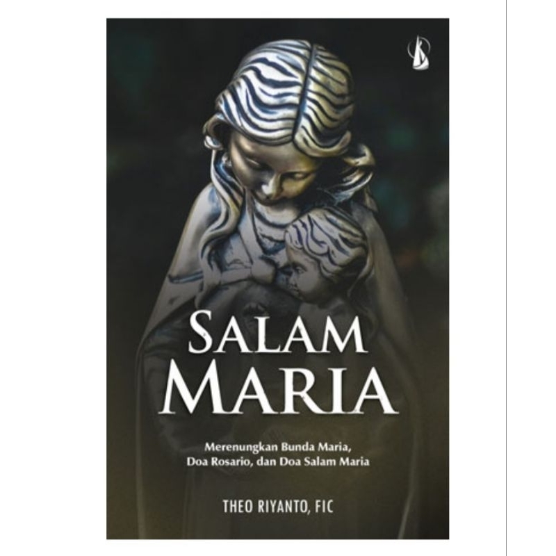 Salam Maria Merenungkan Bunda Maria Doa Rosario dan Doa Salam Maria - Theo Riyanto