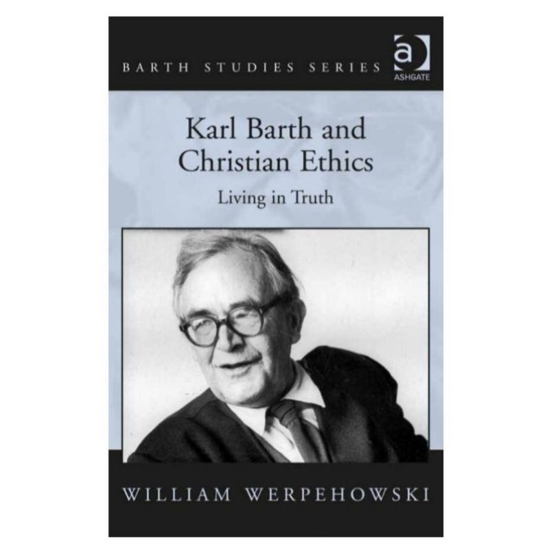 KARL BARTH AND CHRISTIAN ETHICS LIVING IN TRUTH WILLIAM WERPEHOWSKI