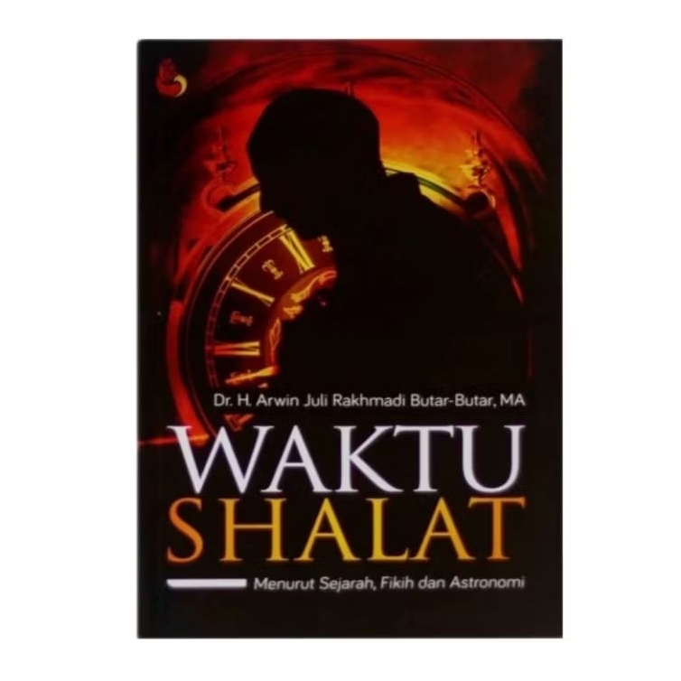 Waktu Shalat Menurut Sejarah, Fikih dan Astronomi - Arwin Juli Rakhmadi Butar-Butar