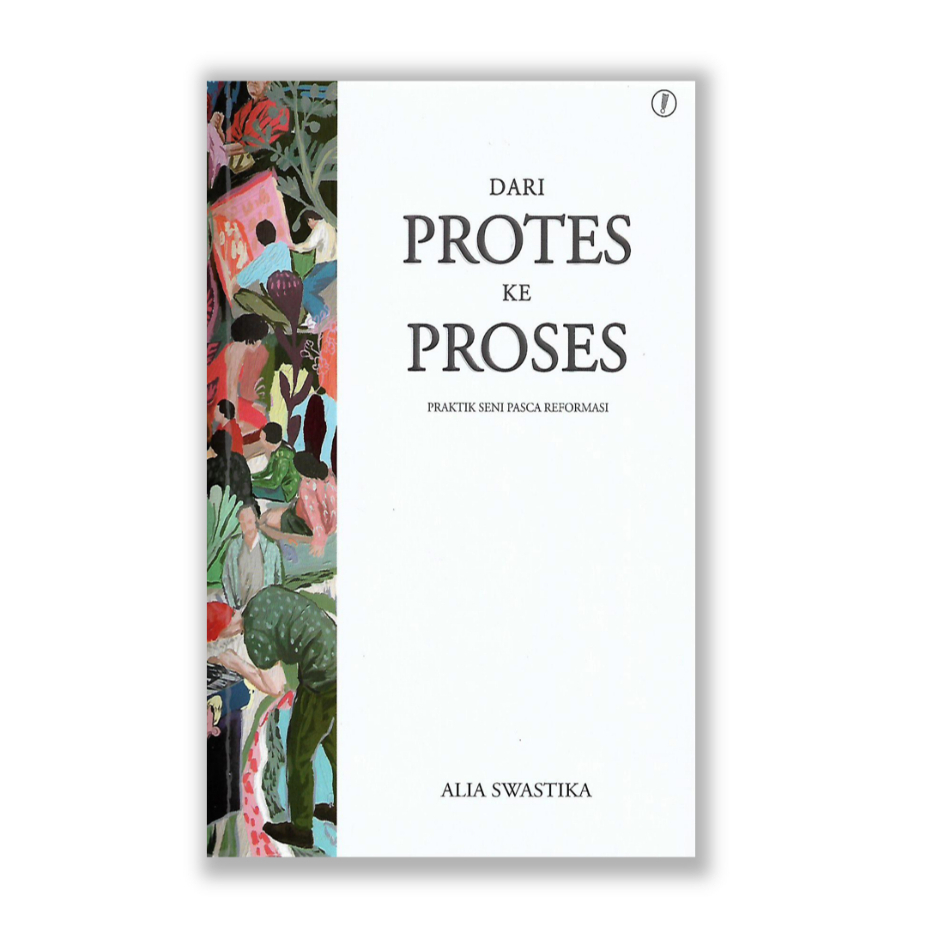 Dari Protes Ke Proses: Praktik Seni Pasca Reformasi - Alia Swastika