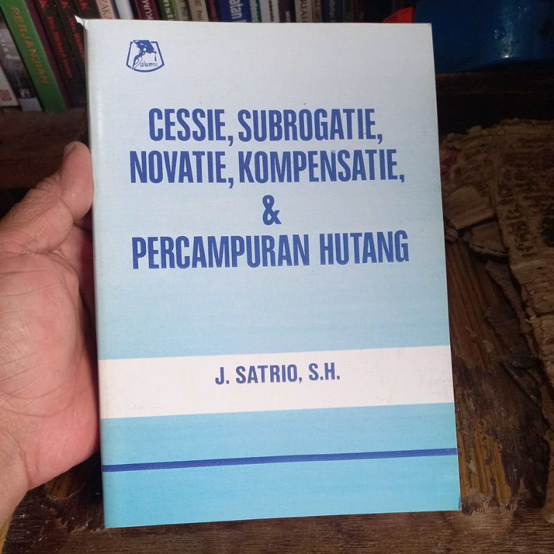 Buku CESSIE, SUBROGATIE, NOVATIE, KOMPENSATIE, & PERCAMPURAN HUTANG karangan J. Satrio, S.H.