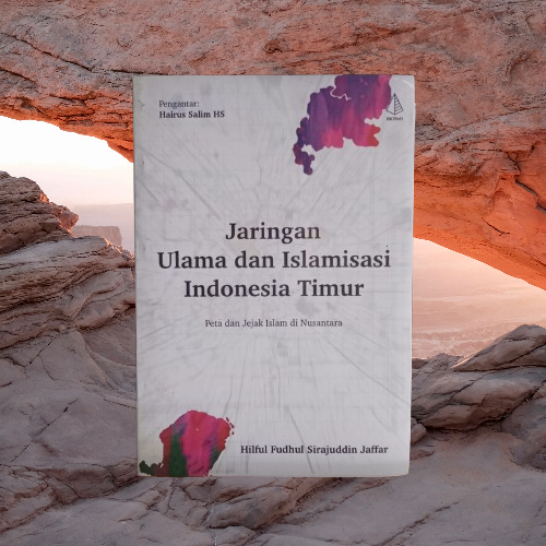Jaringan Ulama dan Islamisasi Indonesia Timur - Peta & Jejak Islam Di Nusantara Bukumusi Bukuasli