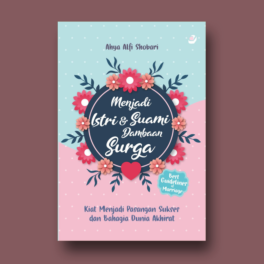 MENJADI ISTRI DAN SUAMI DAMBAAN SURGA: Kiat Menjadi Pasangan Sukses dan Bahagia Dunia Akhirat