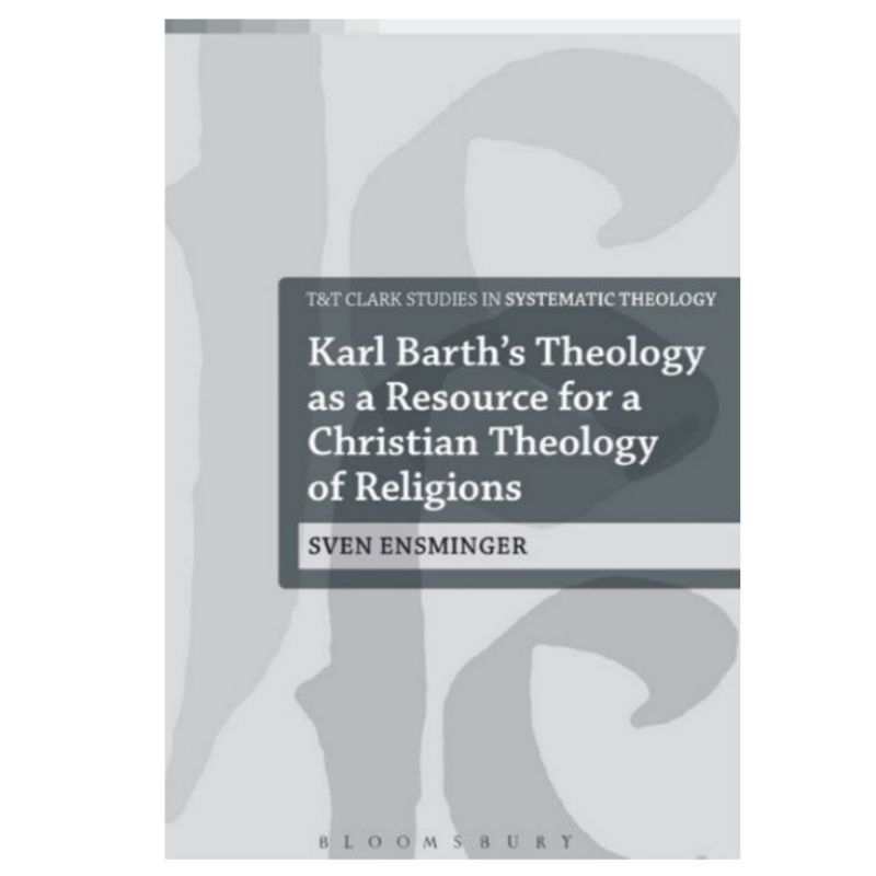 KARL BARTH THEOLOGY AS A RESOURCE FOR A CHRISTIAN THEOLOGY OF RELIGION SVEN ENSMINGER