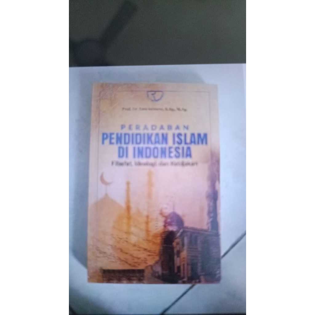 PERADABAN PENDIDIKAN ISLAM DI INDONESIA FILSAFAT, IDEOLOGI, DAN KEBIJAKAN