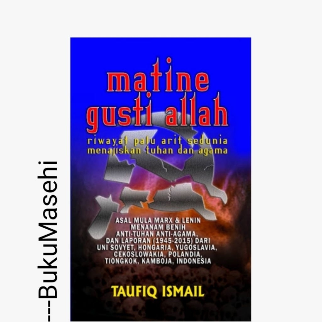 MATINE GUSTI ALLAH : Riwayat Palu Arit Sedunia Menajiskan Tuhan dan Agama -- Taufik Ismail