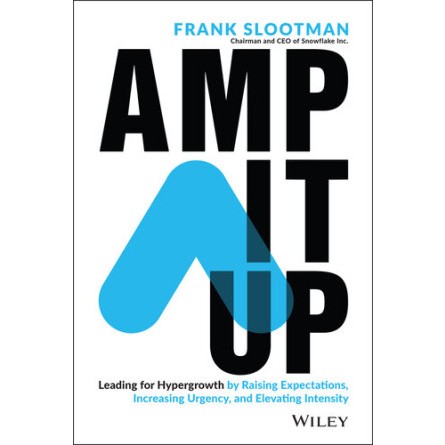 Amp It Up: Leading for Hypergrowth by Raising Expectations, Increasing Urgency, and Elevating Intens