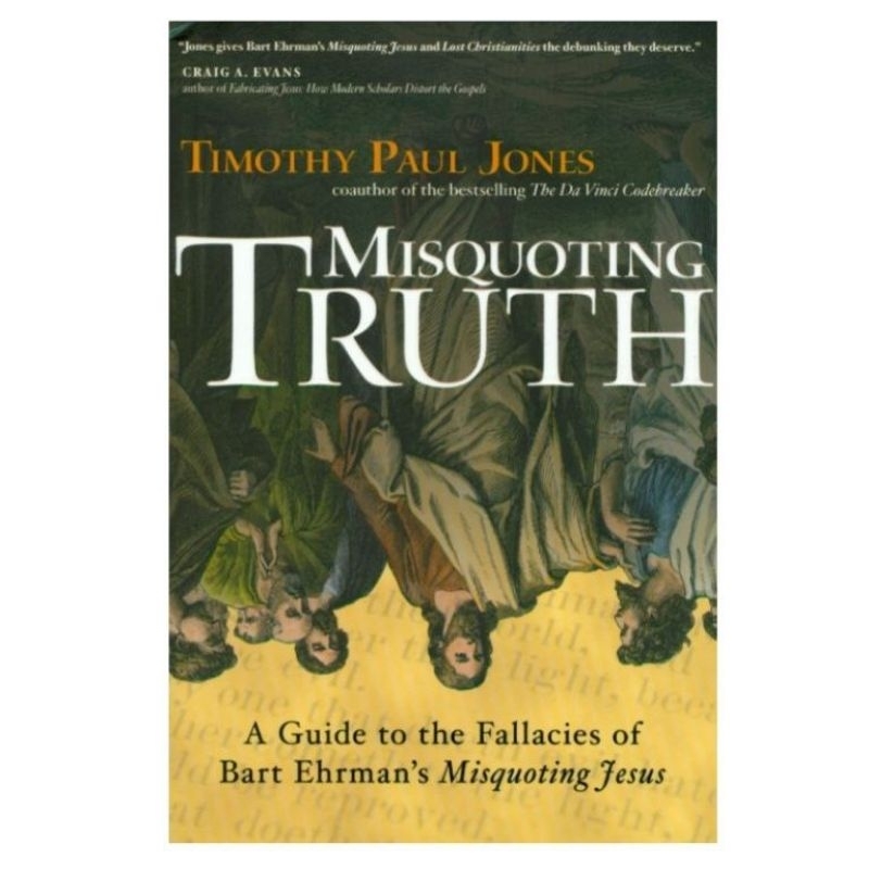 MISQUOTING TRUTH A GUIDE TO THE FALLACIES OF BRT EHRMAN MISQUOTING JESUS TIMOTHY PAUL JONES