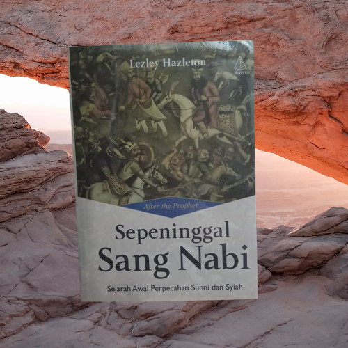 Buku Sepeninggal Sang Nabi - Sejarah Awal Perpecahan Sunni & Syiah After the Prophet Lesley Hazleton