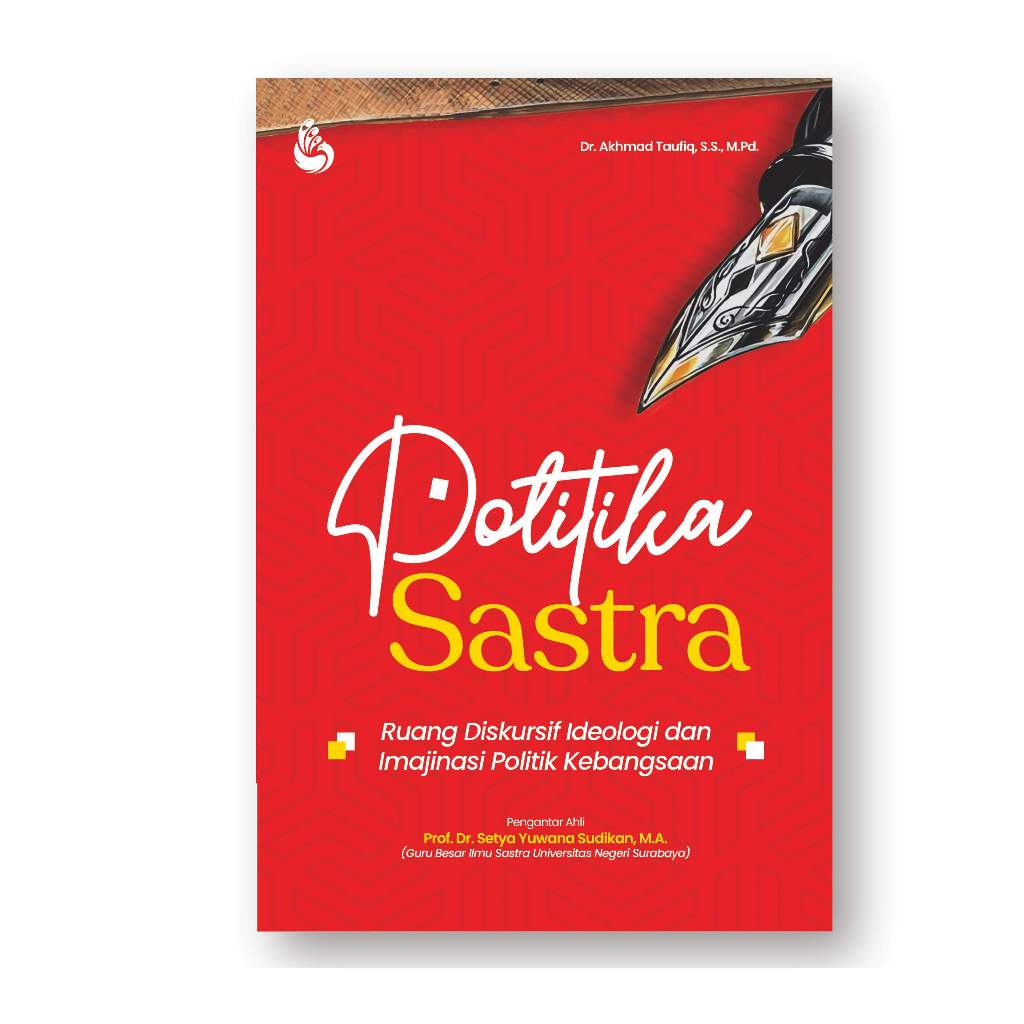 Buku POLITIKA SASTRA: Ruang Diskursif Ideologi dan Imajinasi Politik Kebangsaan - Akhmad Taufiq