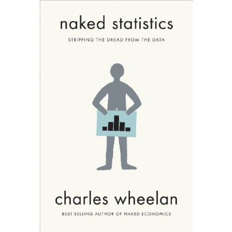Naked Statistics: Stripping the Dread from the Data Charles Wheelan