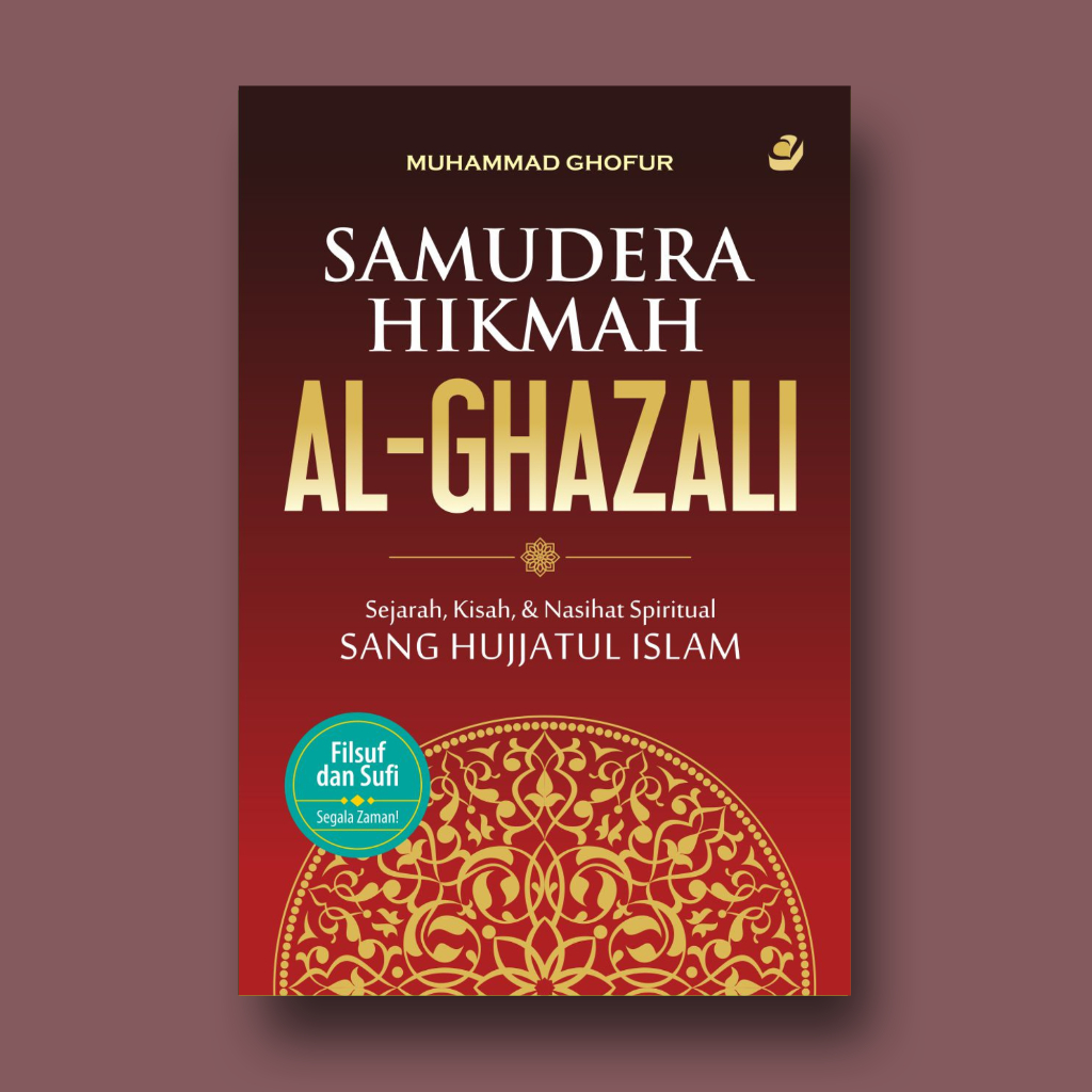 SAMUDERA HIKMAH AL GHAZALI: Sejarah, Kisah dan Nasihat Spiritual Sang Hujjatul Islam