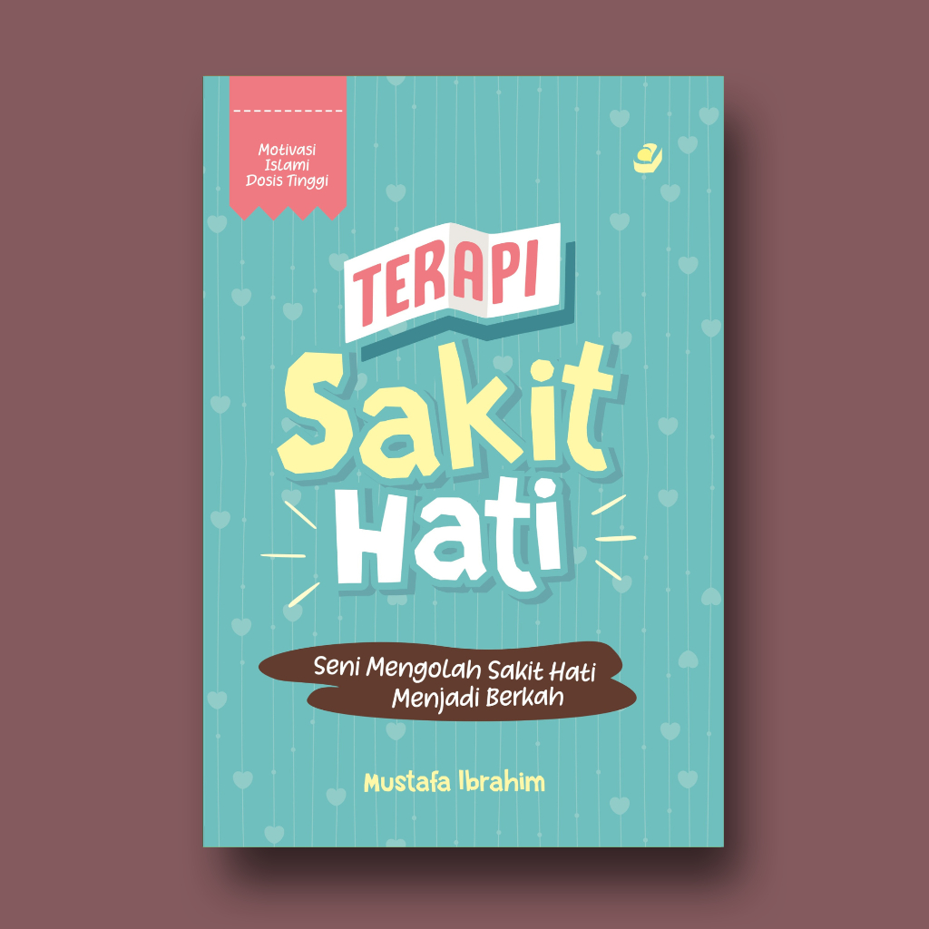 TERAPI SAKIT HATI: Seni Mengolah Sakit Hati Menjadi Berkah