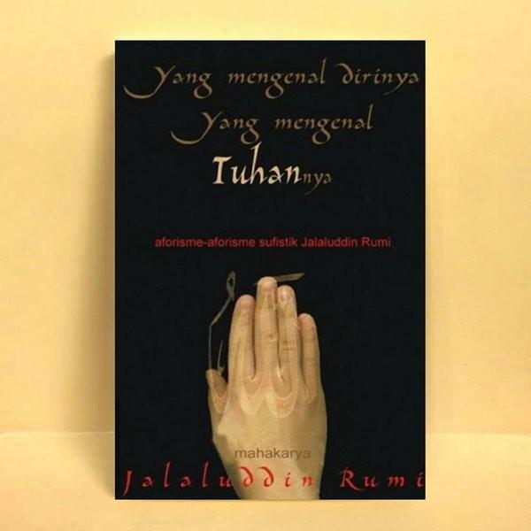 YANG MENGENAL DIRINYA YANG MENGENAL TUHANNYA - JALALUDDIN RUMI