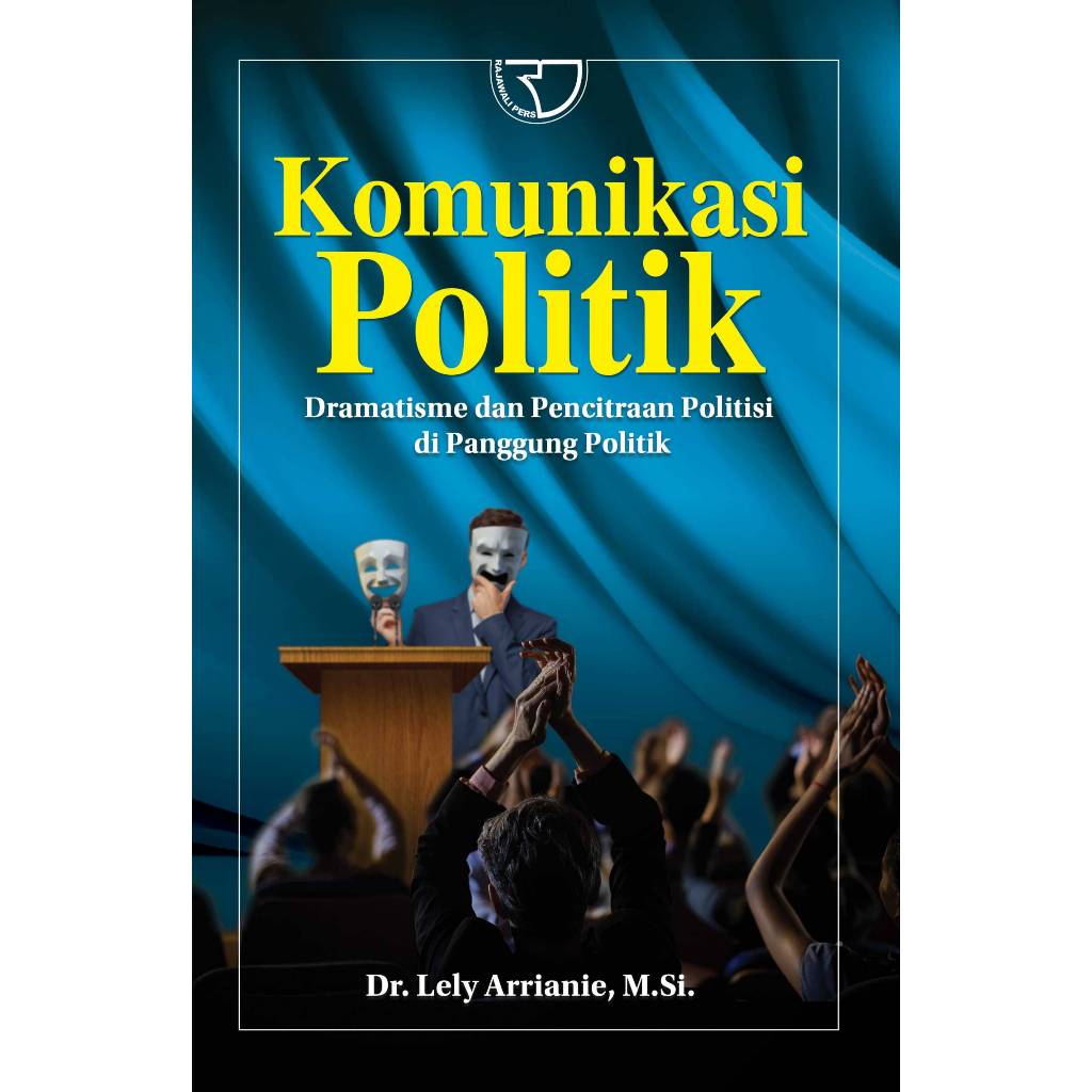 Komunikasi Politik Dramatisme dan Pencitraan Politisi Di Panggung Politik – Dr. Lely Arrianie, M.Si