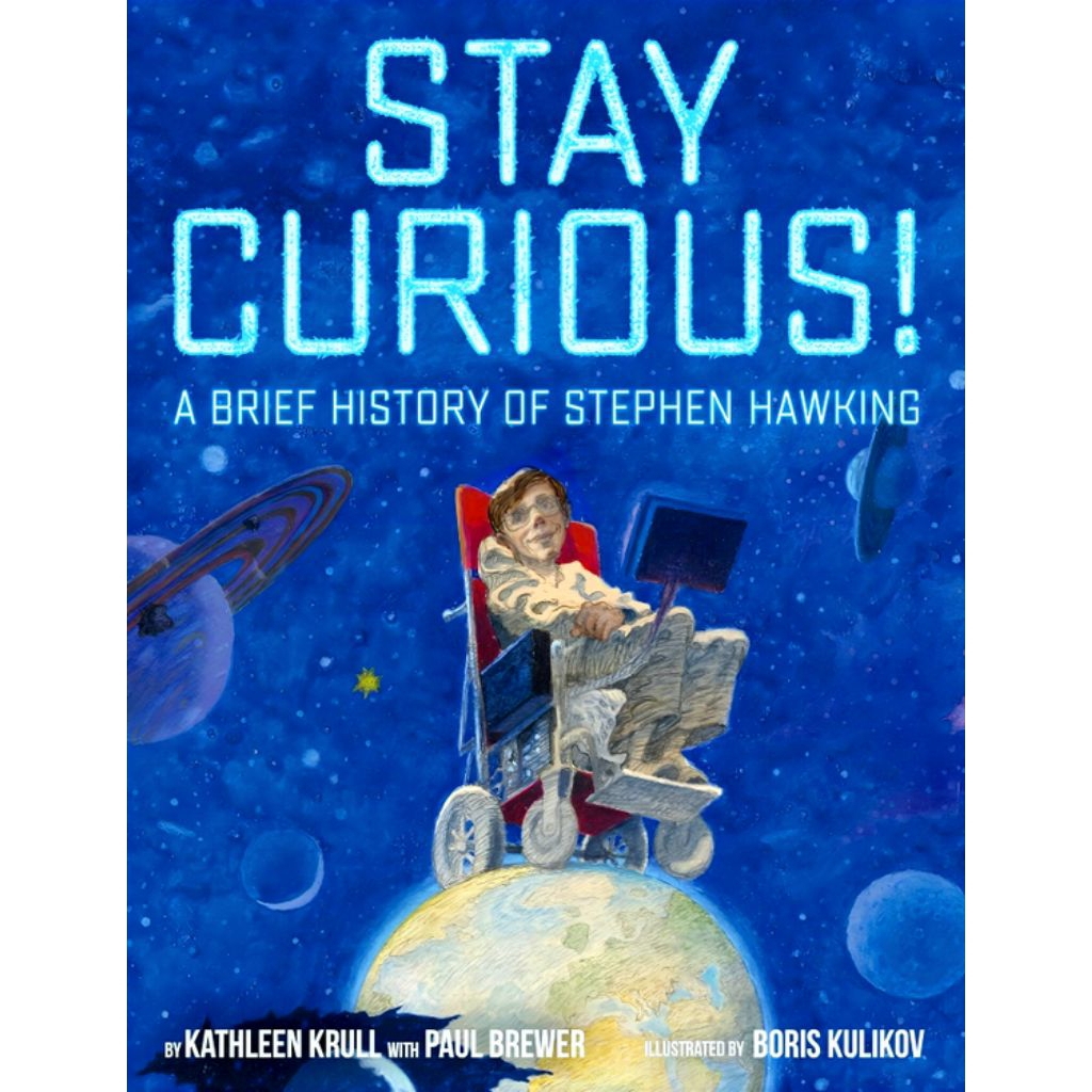 Stay Curious: A Brief History of Stephen Hawking by Kathleen Krull with Paul Brewer Illustrated By B