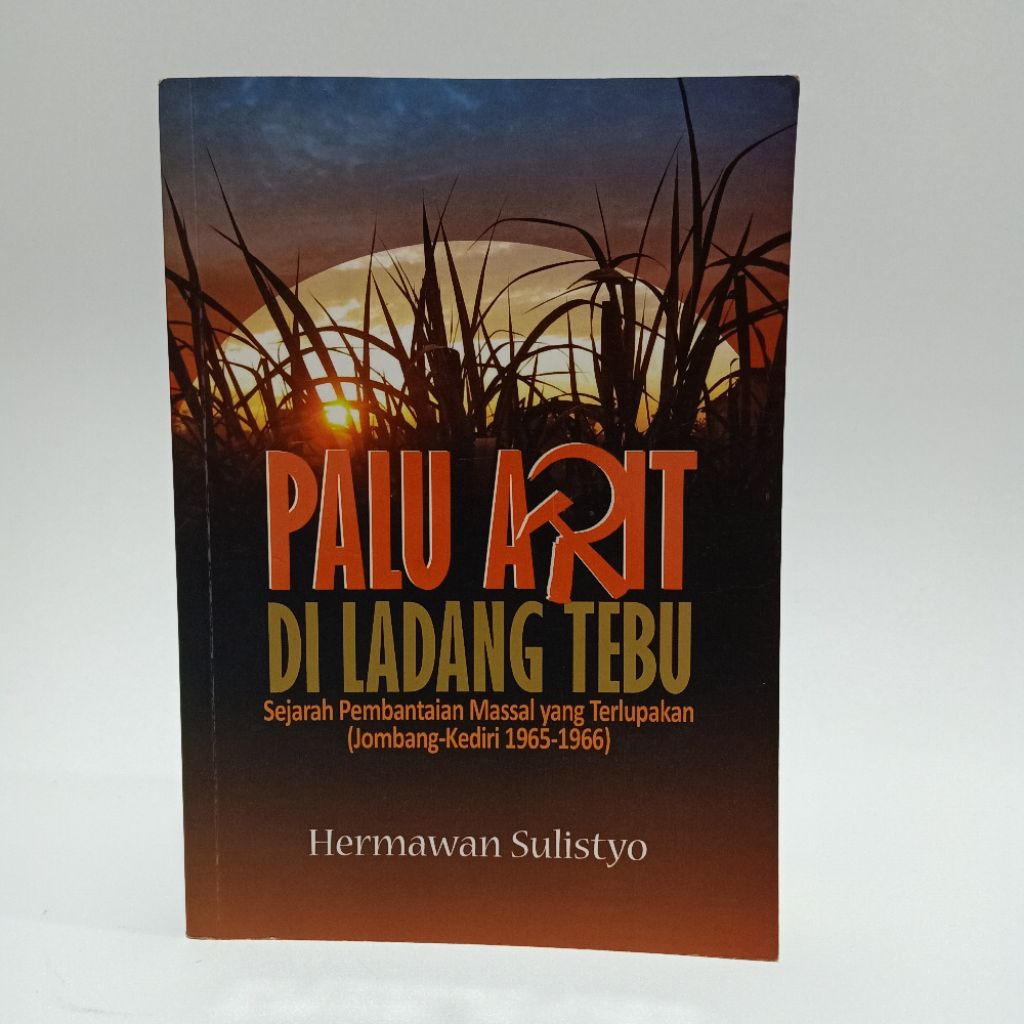 Buku Palu Arit Di Ladang Tebu Sejarah Pembantaian Massal yang Terlupakan (Jombang-Kediri 1965-1966) 
