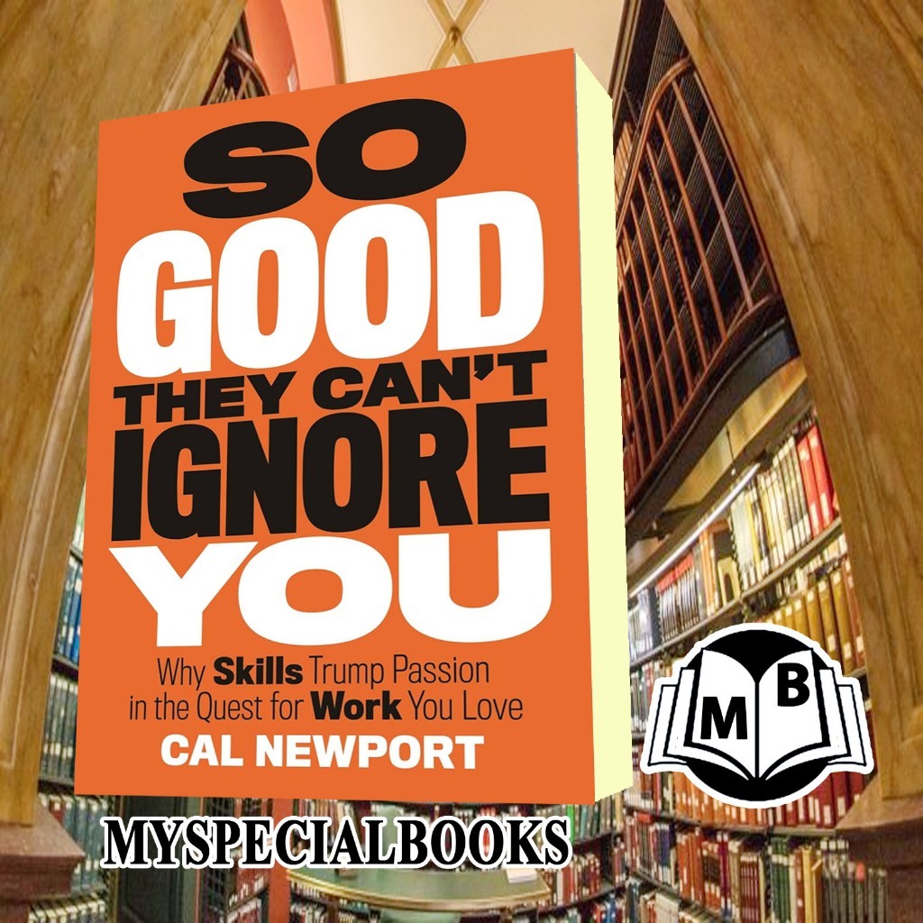 So Good They Can't Ignore You: Why Skills Trump Passion in the Quest for Work You Love by Cal Newpor