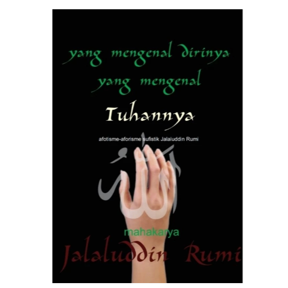 YANG MENGENAL DIRINYA YANG MENGENAL TUHANNYA AFORISME-AFORISME SUFISTIK - Jalaluddin Rumi.