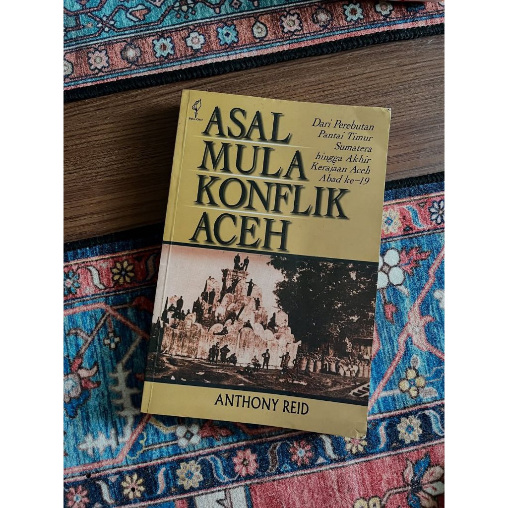 ASAL MULA KONFLIK ACEH; Dari Perebutan Pantai Timur Sumatera hingga Akhir Kerajaan Aceh Abad ke 19Ka