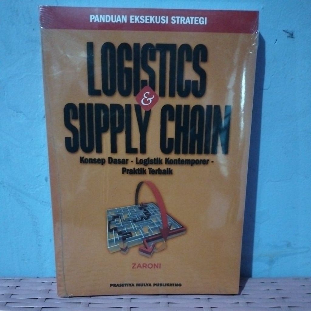 Panduan Eksekusi Strategi Logistics dan Supply Chain konsep dasar, logistik kontemporer, praktik ter