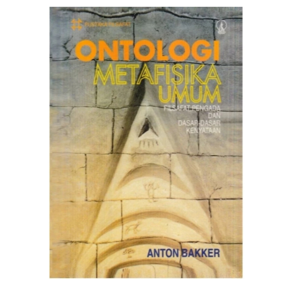 ONTOLOGI ATAU METAFISIKA UMUM FILSAFAT PENGADA DAN DASAR-DASAR - ANTON BAKKER.