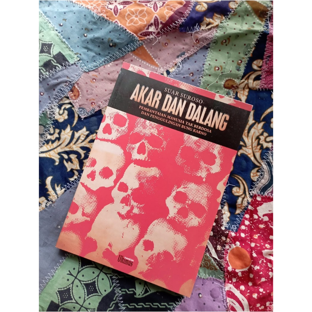 Akar dan Dalang: Pembantaian Manusia Tak Berdosa dan Penggulingan Bung Karno - Suar Suroso